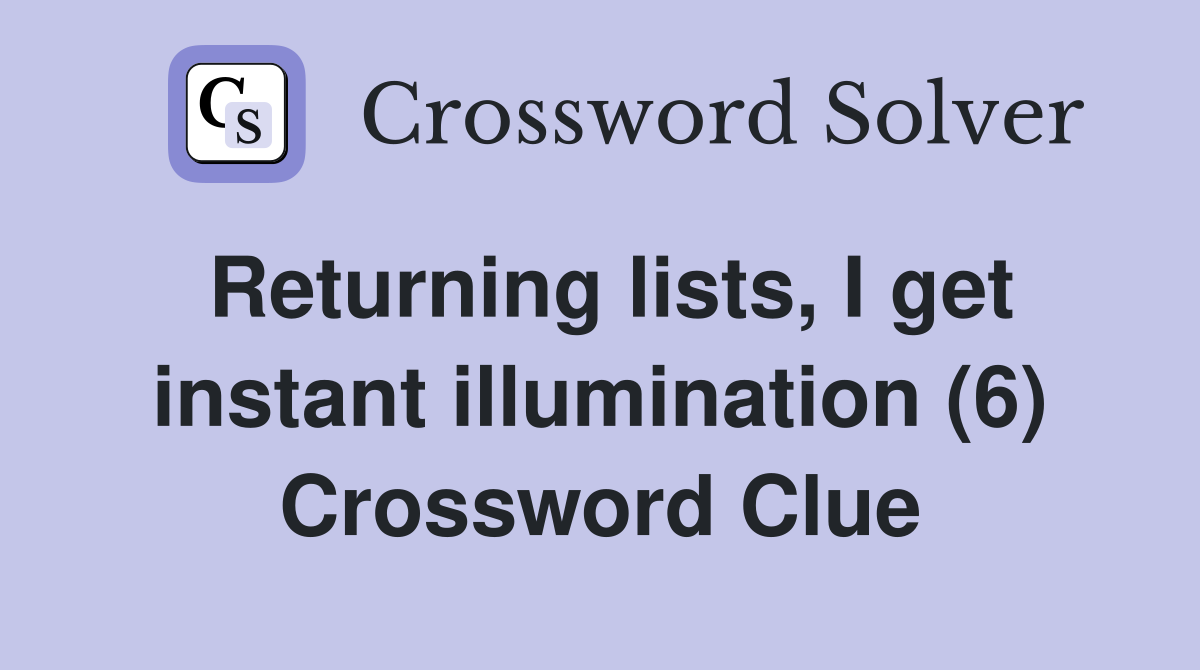 Returning lists, I get instant illumination (6) Crossword Clue